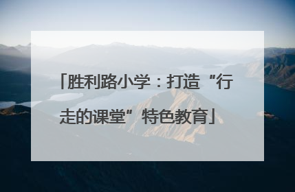 胜利路小学：打造“行走的课堂”特色教育