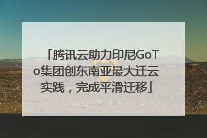 腾讯云助力印尼GoTo集团创东南亚最大迁云实践，完成平滑迁移