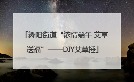 舞阳街道“浓情端午 艾草送福”——DIY艾草捶