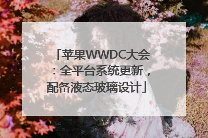 苹果WWDC大会：全平台系统更新，配备液态玻璃设计
