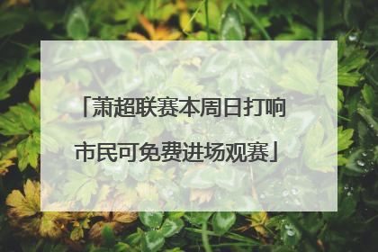 萧超联赛本周日打响 市民可免费进场观赛