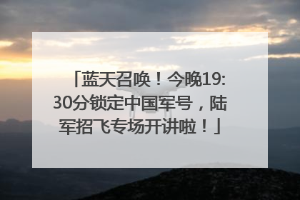 蓝天召唤！今晚19:30分锁定中国军号，陆军招飞专场开讲啦！