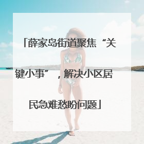 薛家岛街道聚焦“关键小事”，解决小区居民急难愁盼问题