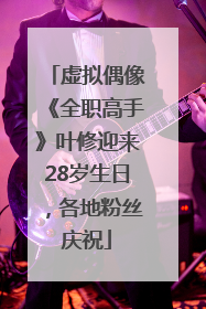 虚拟偶像《全职高手》叶修迎来28岁生日，各地粉丝庆祝