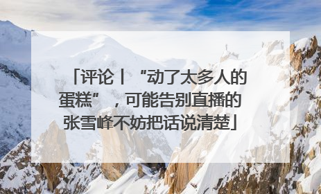 评论丨“动了太多人的蛋糕”，可能告别直播的张雪峰不妨把话说清楚