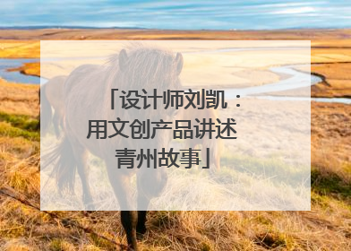 设计师刘凯：用文创产品讲述青州故事