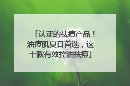 认证的祛痘产品！油痘肌夏日首选，这十款有效控油祛痘