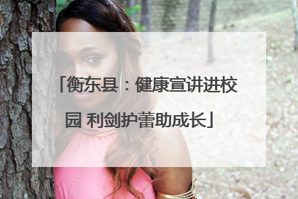 衡东县：健康宣讲进校园 利剑护蕾助成长