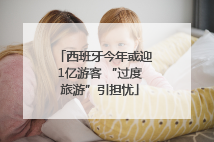 西班牙今年或迎1亿游客 “过度旅游”引担忧