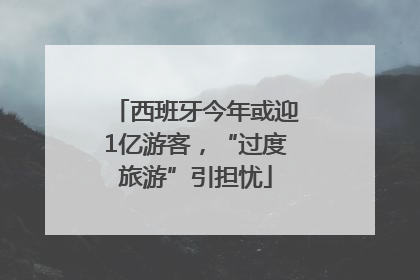 西班牙今年或迎1亿游客，“过度旅游”引担忧