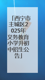 西宁市主城区2025年义务教育小学升初中招生公告