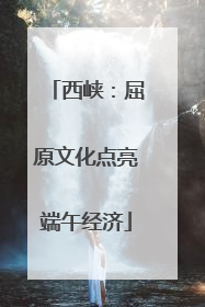 西峡：屈原文化点亮端午经济