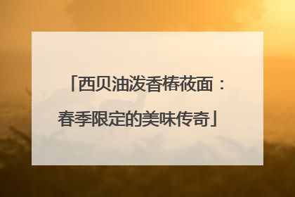 西贝油泼香椿莜面：春季限定的美味传奇