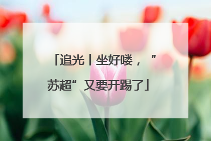 追光丨坐好喽，“苏超”又要开踢了