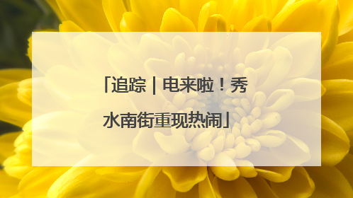 追踪｜电来啦！秀水南街重现热闹