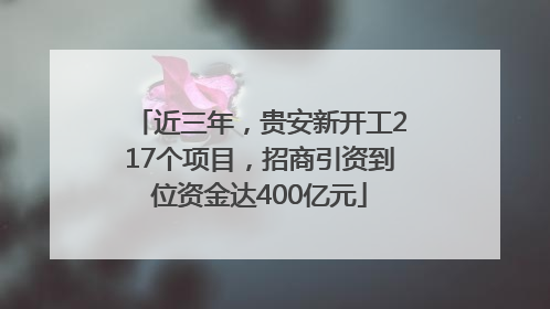 近三年，贵安新开工217个项目，招商引资到位资金达400亿元