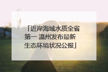 近岸海域水质全省第一 温州发布最新生态环境状况公报