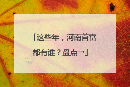 这些年，河南首富都有谁？盘点→