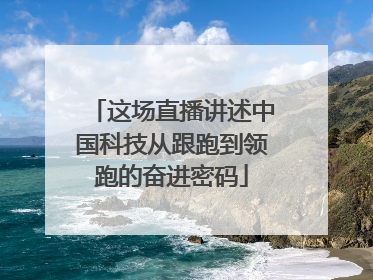 这场直播讲述中国科技从跟跑到领跑的奋进密码