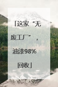 这家“无废工厂”，油漆98%回收