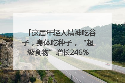 这届年轻人精神吃谷子，身体吃种子，“超级食物”增长246%｜变革618