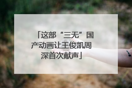这部“三无”国产动画让王俊凯周深首次献声