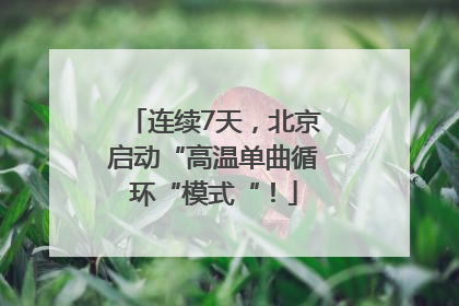 连续7天，北京启动“高温单曲循环“模式“！