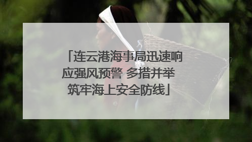 连云港海事局迅速响应强风预警 多措并举筑牢海上安全防线