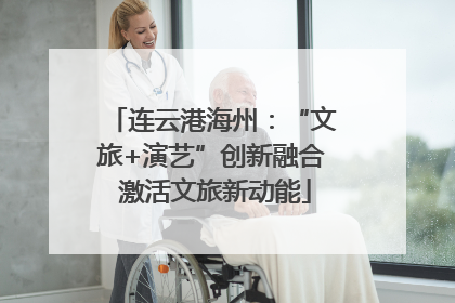 连云港海州：“文旅+演艺”创新融合 激活文旅新动能