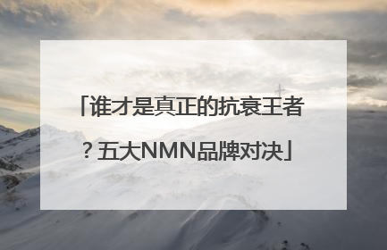 谁才是真正的抗衰王者？五大NMN品牌对决