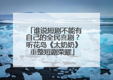 谁说短剧不能有自己的全民喜剧？听花岛《太奶奶》重整短剧荣耀