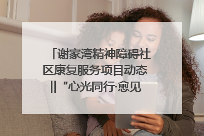 谢家湾精神障碍社区康复服务项目动态‖“心光同行·愈见美好——公益讲堂与健康义诊”活动