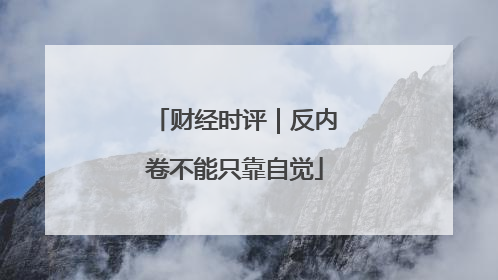 财经时评｜反内卷不能只靠自觉