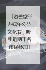 资善堂举办端午公益文化节，吸引近两千名市民参加