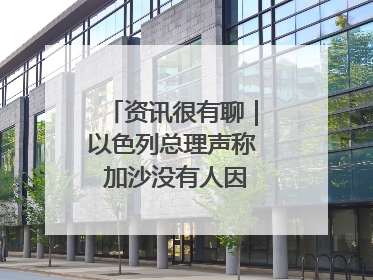 资讯很有聊｜以色列总理声称 加沙没有人因饥饿而消瘦