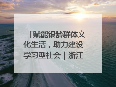 赋能银龄群体文化生活，助力建设学习型社会｜浙江老年开放大学艺术团成立