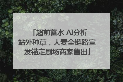 超前蓄水 AI分析 站外种草，大麦全链路宣发锚定剧场商家售出