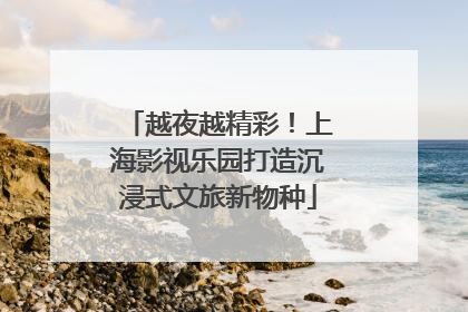 越夜越精彩！上海影视乐园打造沉浸式文旅新物种