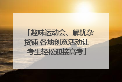 趣味运动会、解忧杂货铺 各地创意活动让考生轻松迎接高考