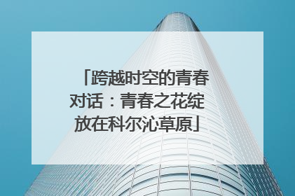跨越时空的青春对话：青春之花绽放在科尔沁草原