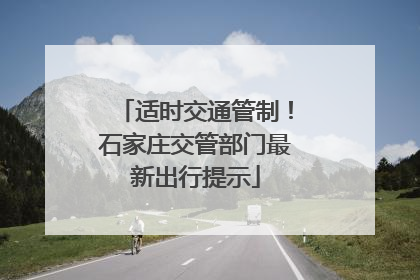 适时交通管制！石家庄交管部门最新出行提示