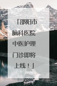 邵阳市脑科医院中医护理门诊即将上线！