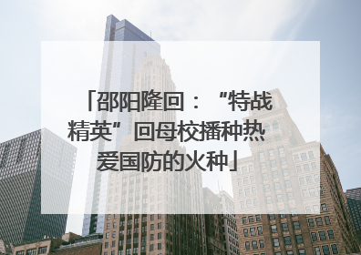 邵阳隆回：“特战精英”回母校播种热爱国防的火种