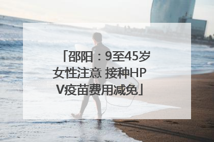 邵阳：9至45岁女性注意 接种HPV疫苗费用减免