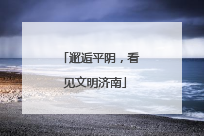 邂逅平阴，看见文明济南