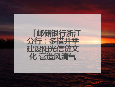 邮储银行浙江分行：多措并举建设阳光信贷文化 营造风清气正的金融生态