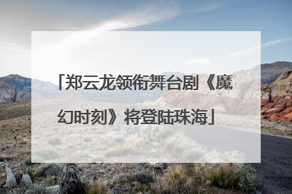 郑云龙领衔舞台剧《魔幻时刻》将登陆珠海