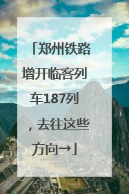 郑州铁路增开临客列车187列，去往这些方向→