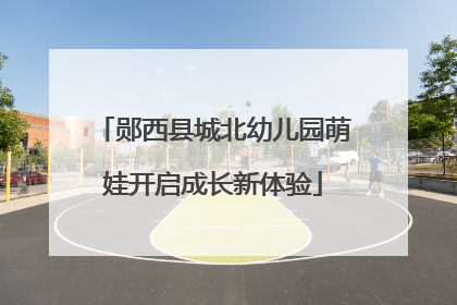 郧西县城北幼儿园萌娃开启成长新体验