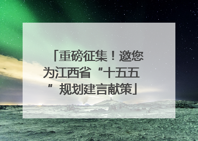 重磅征集！邀您为江西省“十五五”规划建言献策